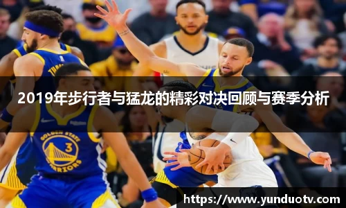 2019年步行者与猛龙的精彩对决回顾与赛季分析
