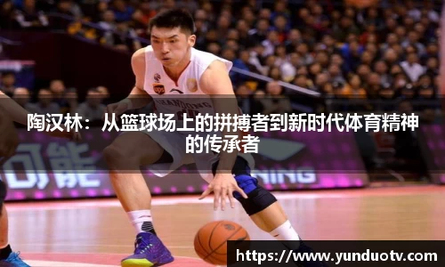 陶汉林：从篮球场上的拼搏者到新时代体育精神的传承者
