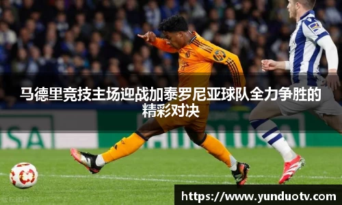 马德里竞技主场迎战加泰罗尼亚球队全力争胜的精彩对决