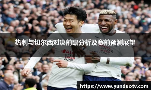 热刺与切尔西对决前瞻分析及赛前预测展望