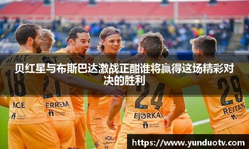 贝红星与布斯巴达激战正酣谁将赢得这场精彩对决的胜利